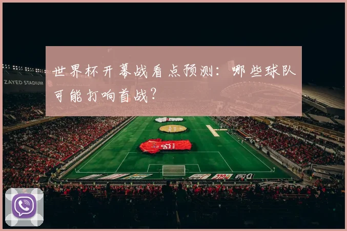 世界杯开幕战看点预测：哪些球队可能打响首战？