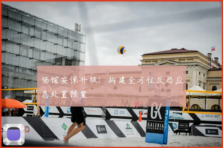 场馆安保升级：构建全方位反恐应急处置预案