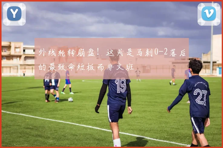 外线轮转崩盘!这或是马刺0-2落后的最致命短板而非文班
