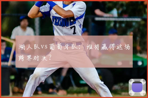 湖人队vs葡萄牙队：谁将赢得这场跨界对决？