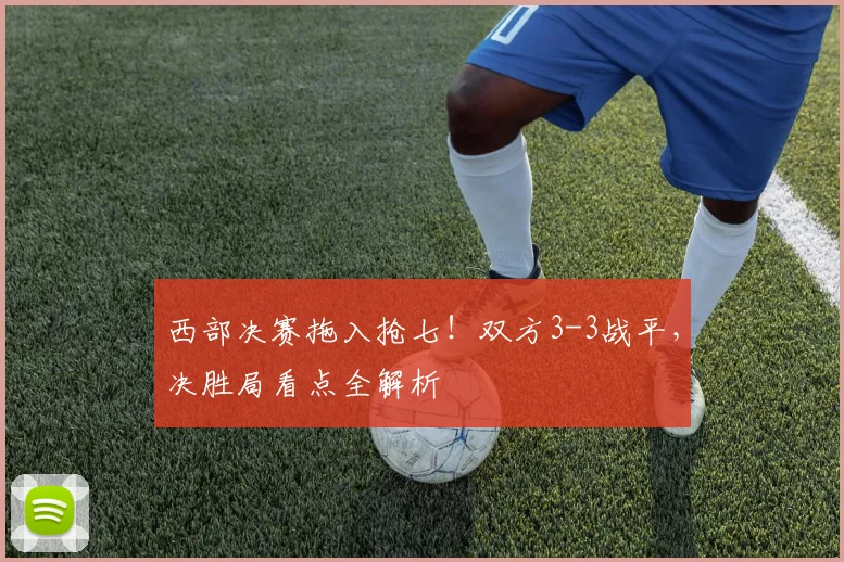 西部决赛拖入抢七！双方3-3战平，决胜局看点全解析