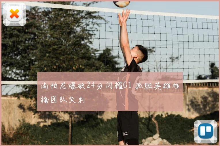 尚帕尼爆砍24分闪耀G1 孤胆英雄难掩团队失利