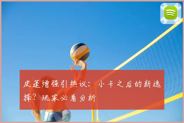 皮蓬增强引热议：小卡之后的新选择？玩家必看分析