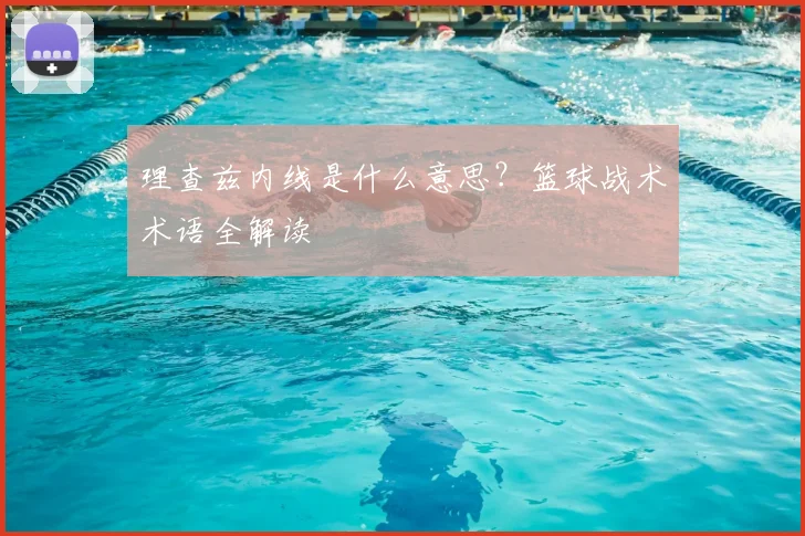 理查兹内线是什么意思？篮球战术术语全解读