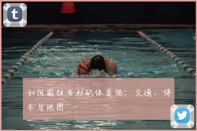 如何前往洛杉矶体育场：交通、停车与地图