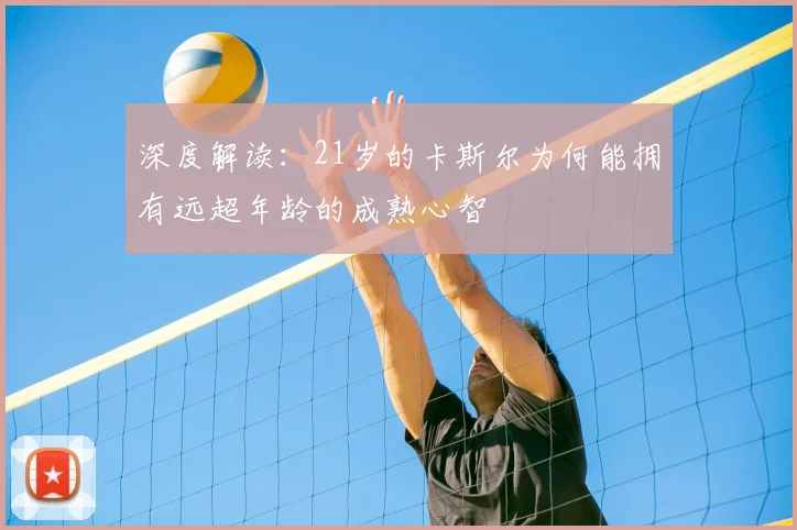 深度解读：21岁的卡斯尔为何能拥有远超年龄的成熟心智
