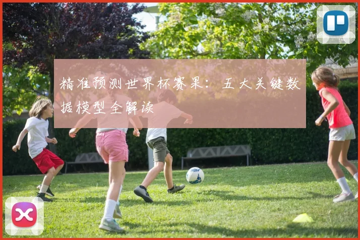 精准预测世界杯赛果：五大关键数据模型全解读